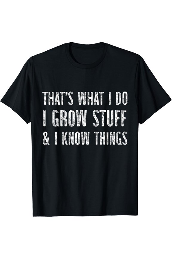 I Grow Stuff And I Know Things Gardening T-Shirt Size S-5XL