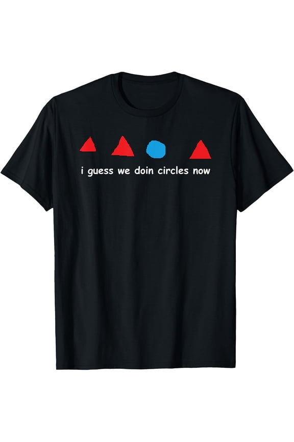 I Guess We Doin Circles Now, Funny Triangle Factory Meme T-Shirt
