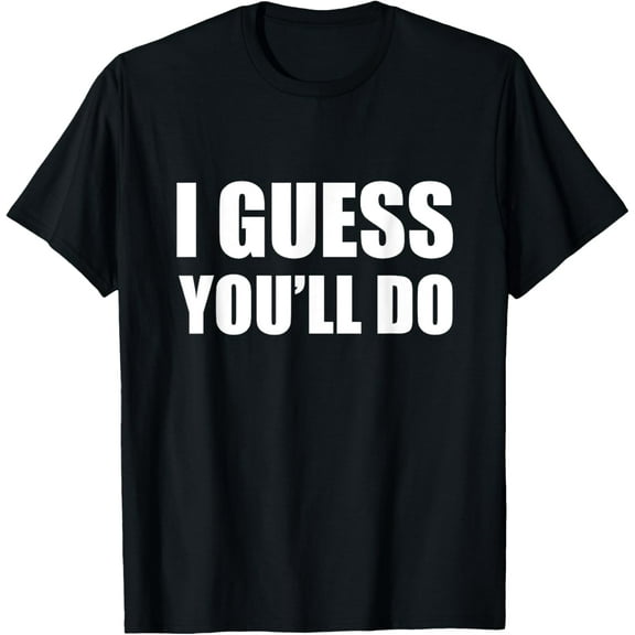 I Guess You'll Do - Funny Married Engagement Wedding T-Shirt T-ShirtMen and women, Black T-shirt, size: Extra large