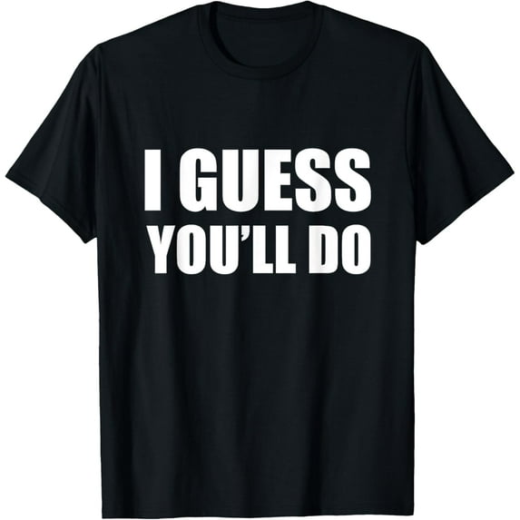 I Guess You'll Do - Funny Married Engagement Wedding T-Shirt