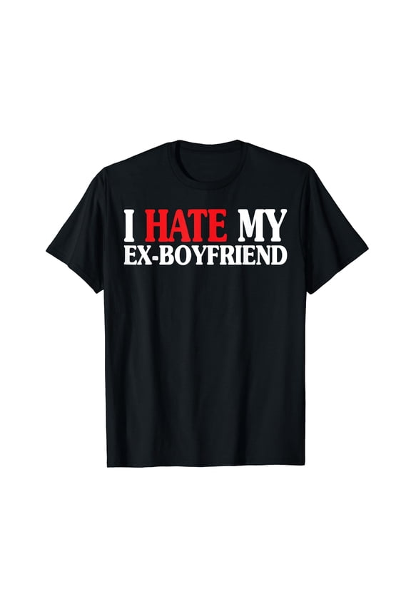I HATE MY EX BOYFRIEND Funny I Hate My EX BF GF GIRLFRIEND T-Shirt