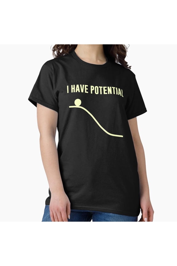 I HAVE POTENTIAL Funny Physics T-Shirt - Science Humor Gift for Students, Teachers, Engineers H1802, for Unisex, Up to Size 5XL