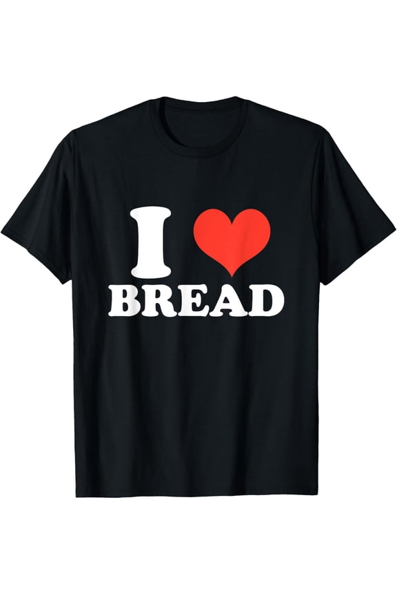 I HEART BREAD, I LOVE BREAD, BREAD LOVER GIFTS T-Shirt