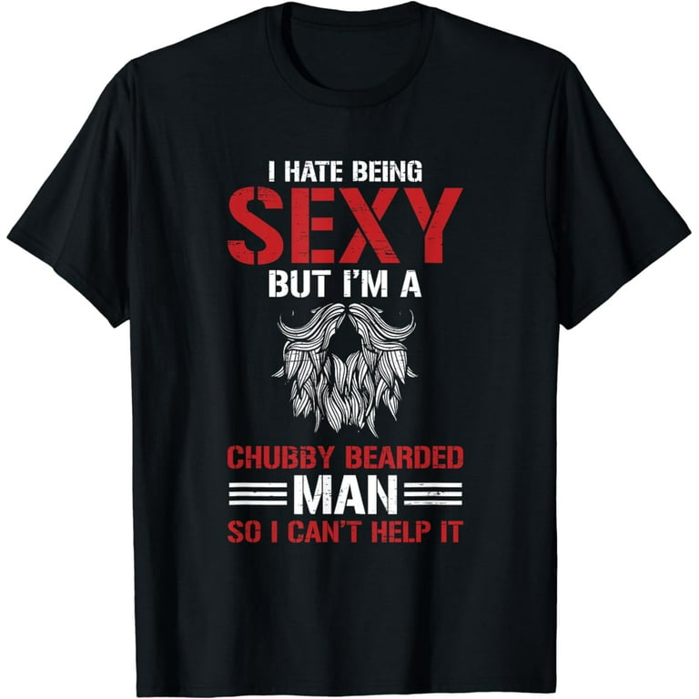 I Hate Being Sexy But I'm A Chubby Bearded Man Tshirt I Hate Being Sexy But I'm A Chubby Bearded Man Tshirt
