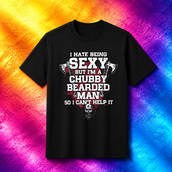 I Hate Being Sexy Chubby Bearded Man Funny Humor V15485 Unisex T-SHIRT, S-5XL