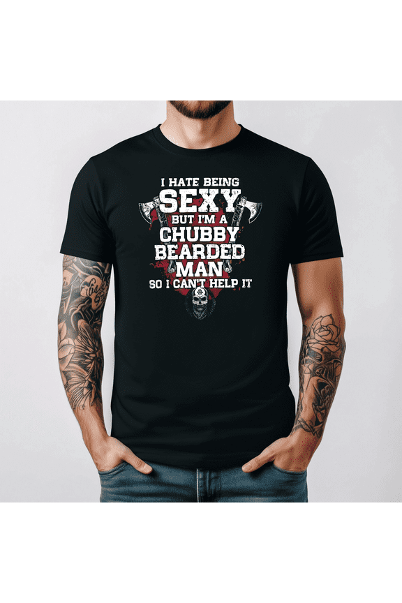 I Hate Being Sexy Chubby Bearded Man Funny Sarcastic Tee V15485,for men and women up to 5XL
