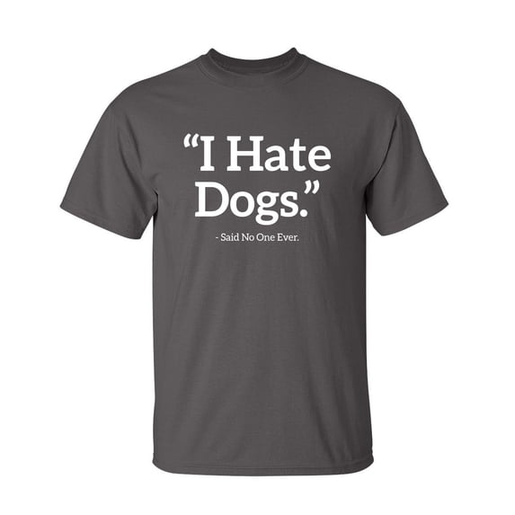 I Hate Dogs Said No One Ever Sarcastic Humor Graphic Novelty Funny Youth T Shirt
