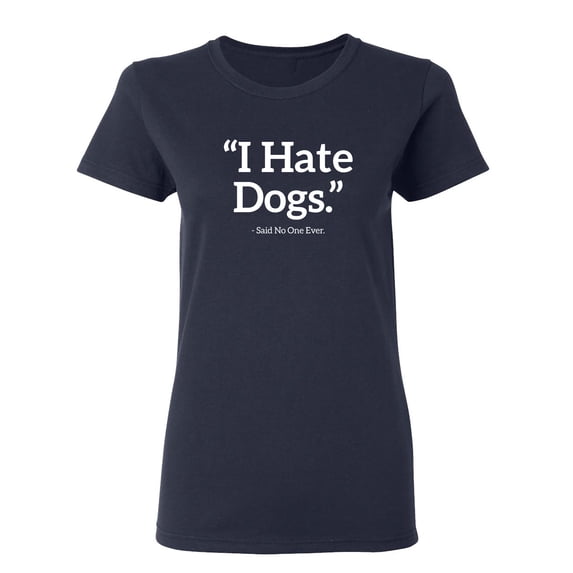 I Hate Dogs Said No One Ever Sarcastic Novelty Gift Idea Adult Humor Funny Women's Casual Tees
