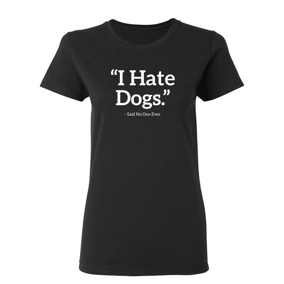 I Hate Dogs Said No One Ever Sarcastic Novelty Gift Idea Adult Humor Funny Women's Casual Tees
