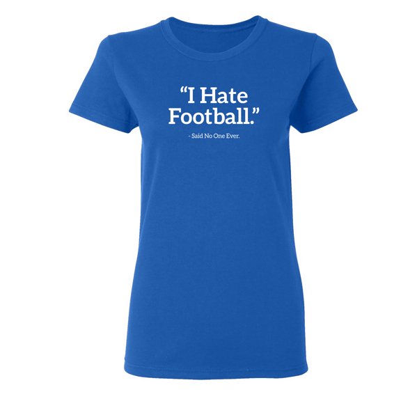 I Hate Football Said No One Ever Sarcastic Novelty Gift Idea Adult Humor Funny Women's Casual Tees