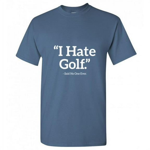 I Hate Golf Said No One Ever Father's Day Gifts Funny Saying Novelty Humor Graphic T Shirt