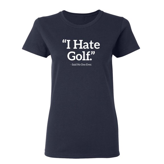 I Hate Golf Said No One Ever Sarcastic Novelty Gift Idea Adult Humor Funny Women's Casual Tees