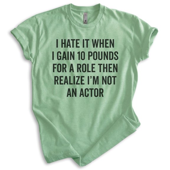 I Hate It When I Gain Ten Pounds For A Role Shirt, Unisex Women's Men's Shirt, Silly Shirt, Diet Shirt, Heather Apple Green, Medium