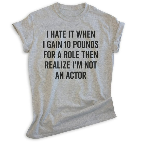 I Hate It When I Gain Ten Pounds For A Role Shirt, Unisex Women's Men's Shirt, Silly Shirt, Diet Shirt, Heather Gray, Medium