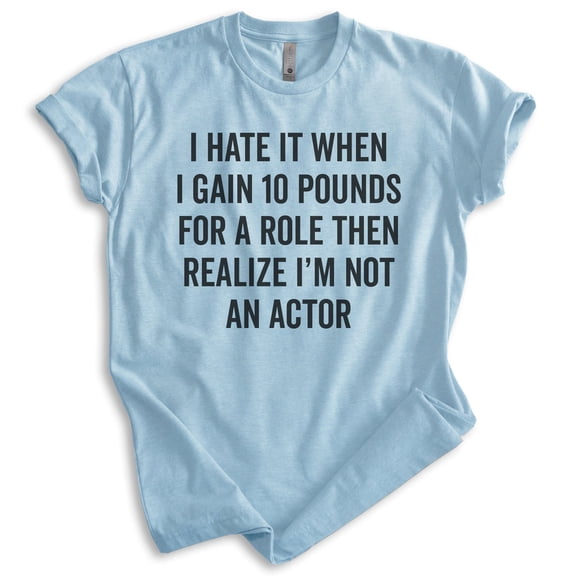 I Hate It When I Gain Ten Pounds For A Role Shirt, Unisex Women's Men's Shirt, Silly Shirt, Diet Shirt, Heather Light Blue, X-Small