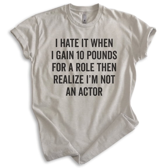 I Hate It When I Gain Ten Pounds For A Role Shirt, Unisex Women's Men's Shirt, Silly Shirt, Diet Shirt, Light Silk Gray, X-Large