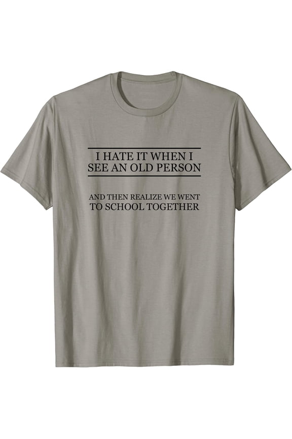 I Hate It When I See an Old Person and Realize | Funny - T-Shirt