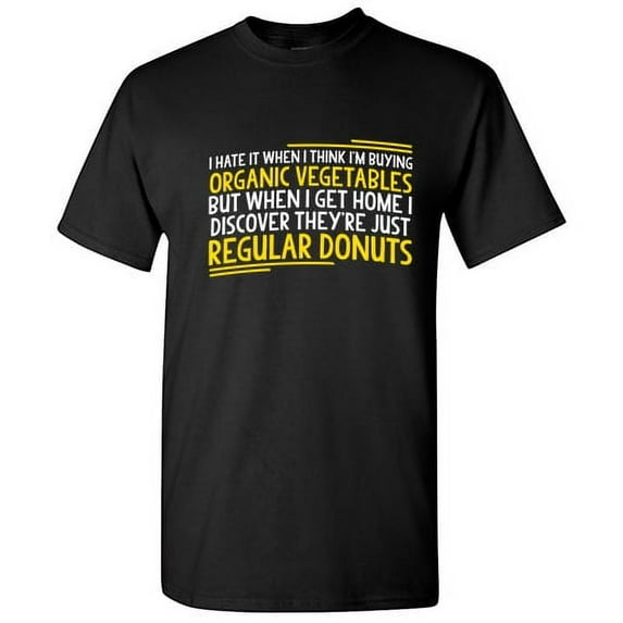 I Hate It When I Think I'm Buying Organic Vegetables Sarcasm Sayings Humor Regular Donuts Novelty Graphic Tee Sarcastic Food Lovers Gift For Christmas Funny T Shirt