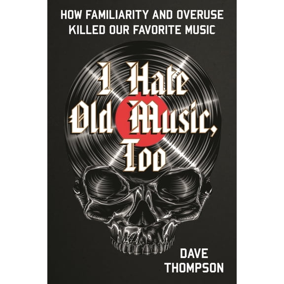 I Hate Old Music, Too: How Familiarity & Overuse Killed Our Favorite Music, (Paperback)