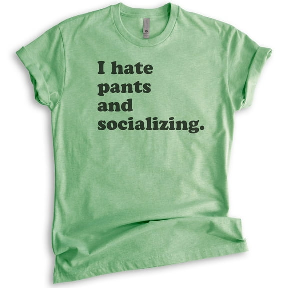 I Hate Pants And Socializing T-Shirt, Unisex Women's Men's Shirt, Cute Awkward Girl Funny Anti-social Shirt, Heather Apple Green, Small