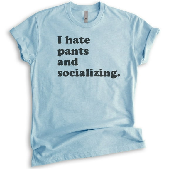 I Hate Pants And Socializing T-Shirt, Unisex Women's Men's Shirt, Cute Awkward Girl Funny Anti-social Shirt, Heather Light Blue, Small