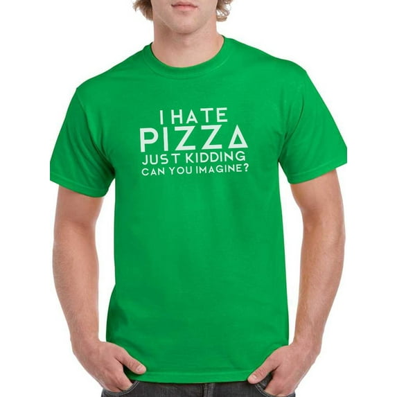 "I Hate Pizza. Just Kidding. Can You Imagine?" Quote Men Kelly Green T-Shirt, Male Medium
