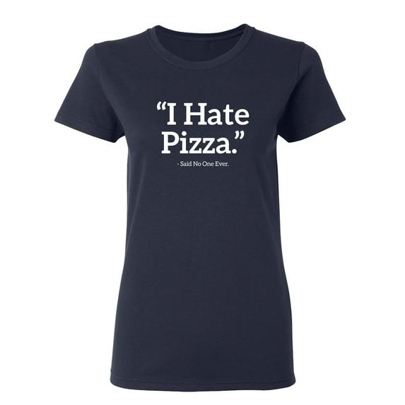 I Hate Pizza Said No One Ever Sarcastic Novelty Gift Idea Adult Humor Funny Women's Casual Tees
