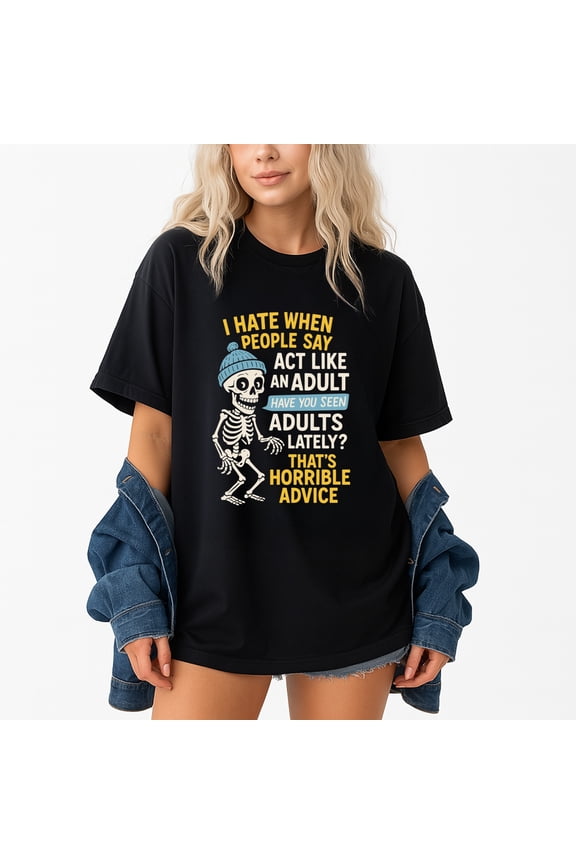 I Hate When People Say Act Like An Adult Have You Seen Adult T-Shirt – Humor Quote – Casual Wear for All