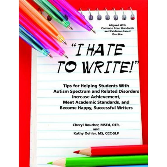 Pre-Owned I Hate to Write! Tips for Helping Students With Autism Spectrum and Related Disorders Increase Achievement, Meet Academic Standards, and Become Happy, (Paperback) 1937473112 9781937473112
