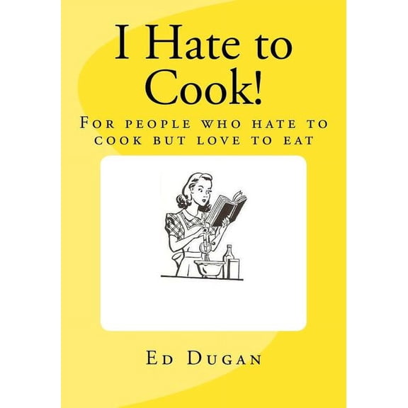 I Hate to Cook!: A cookbook for people who hate to cook but love to eat (Paperback)