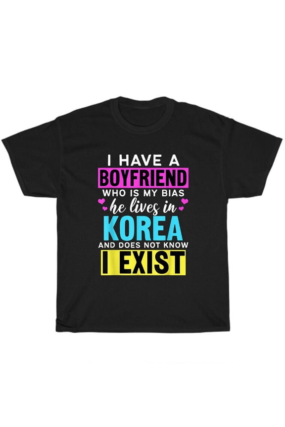 I Have A Boyfriend Who Is My Bias Kpop Lover Kdrama Korean T-Shirt Unisex Gift