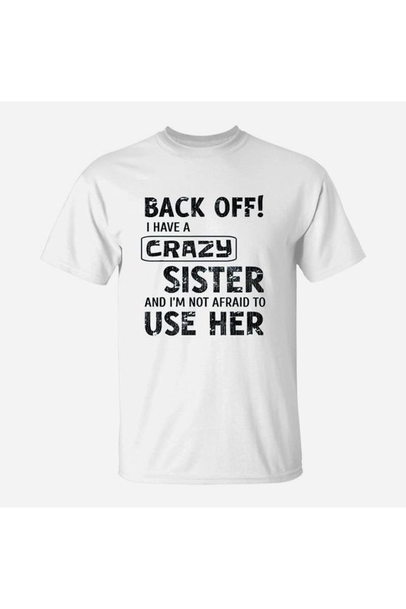 I Have A Crazy Sister And I Am Not Afraid To Use Her TShirt