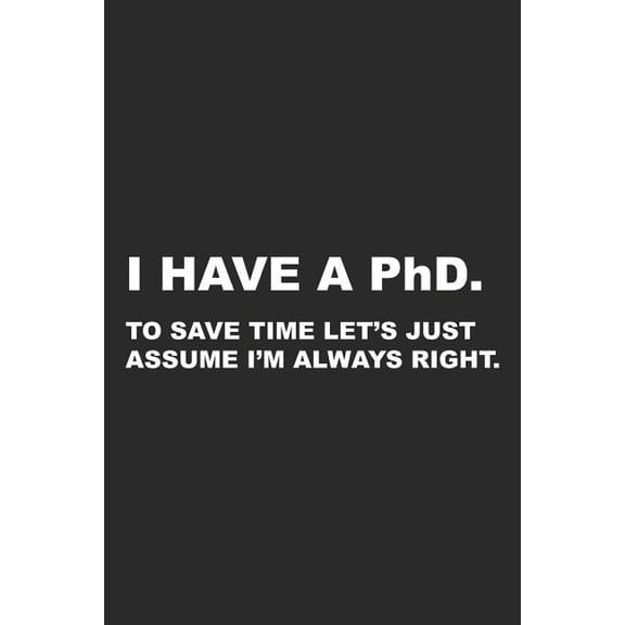 I Have A PhD: To Save Time Let's Just Assume I'm Always Right