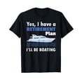 thumbnail image 1 of I Have A Retirement Plan I'll Be Boating Retired Sailing T-Shirt, 1 of 5