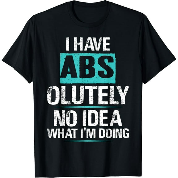 I Have Abs-olutely No Idea What I'm Doing Funny Gym Fitness T-Shirt