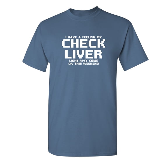 I Have a Feeling My Check Liver Light May Come On This Weekend Funny Saying Graphic Tees Birthday Party Holiday Apparel Gift Sarcastic Novelty Humor Mens T Shirt