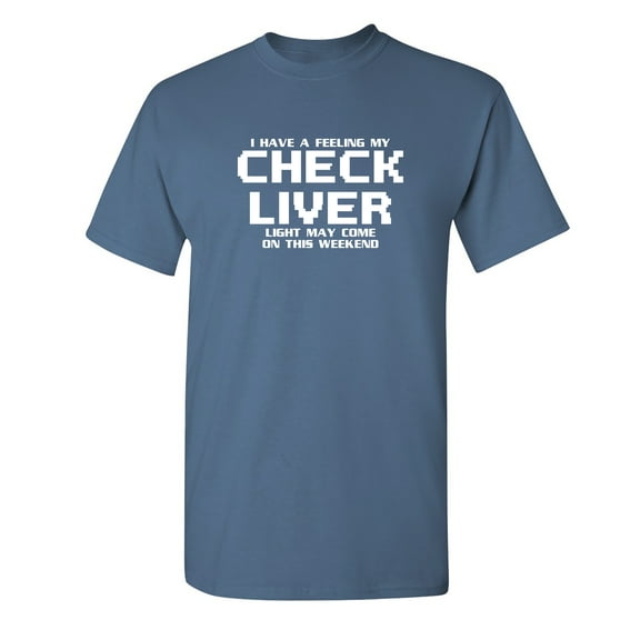 I Have a Feeling My Check Liver Light May Come On This Weekend Funny Saying Graphic Tees Birthday Party Holiday Apparel Gift Sarcastic Novelty Humor Mens T Shirt