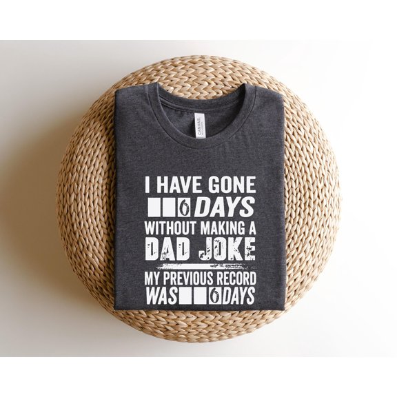 I Have Gone 6 Days Without Making A Dad Joke T-Shirt Shirt,Dad Shirt,Fathers Day shirt,Bes