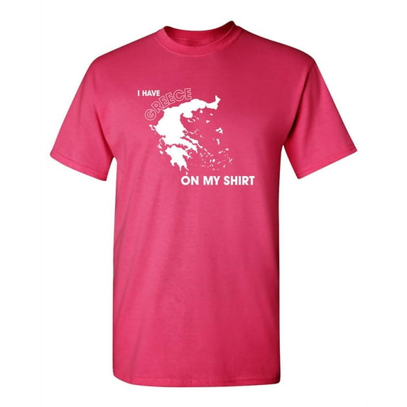 I Have Greece On My Shirt Humor Funniest Sayings Sarcastic Graphic Tees Novelty Party Lovers Gift For Christmas Vacations Funny Mens T Shirt