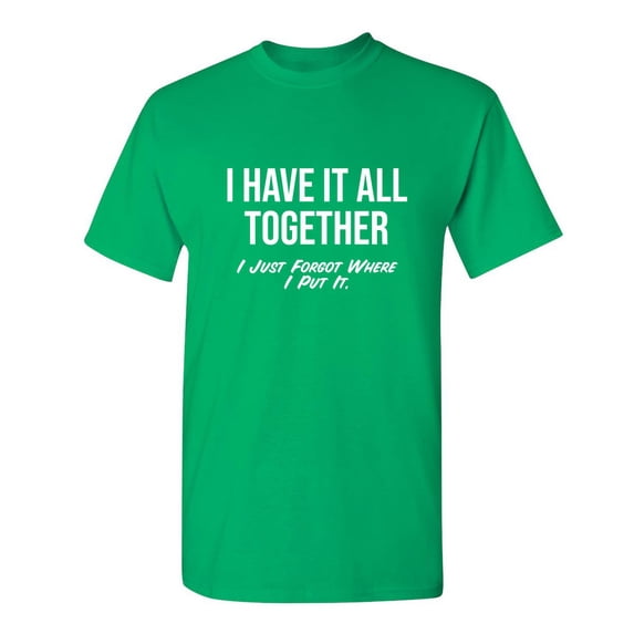 I Have It All Together I Just Forgot Where I Put It Novelty Humor Adult Graphic Tees Holiday Christmas Anniversary Gift Funny Sarcastic Tshirt