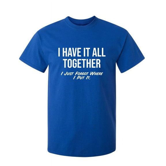 I Have It All Together I Just Forgot Where I Put It Novelty Humor Adult Graphic Tees Holiday Christmas Anniversary Gift Funny Sarcastic Tshirt