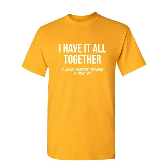 I Have It All Together I Just Forgot Where I Put It Novelty Humor Adult Graphic Tees Holiday Christmas Anniversary Gift Funny Sarcastic Tshirt