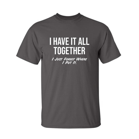 I Have It All Together I Just Forgot Where I Put It Sarcastic Humor Graphic Novelty Funny Youth T Shirt