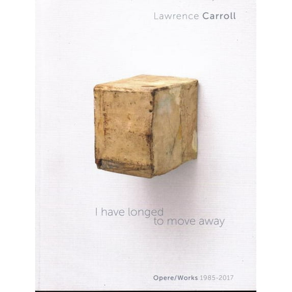 I Have Longed to Move Away : Lawrence Carroll. Works 1985-2017 (Paperback)