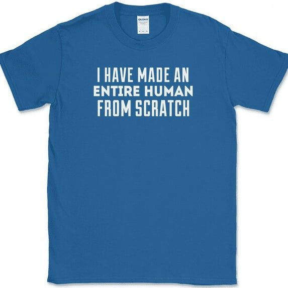 I Have Made Entire Human Beings From Scratch T-Shirt Funny Mothers Day Tee - Royal Blue, 2XL