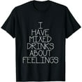 thumbnail image 1 of I Have Mixed Drinks About Feelings Funny T-Shirt, 1 of 3