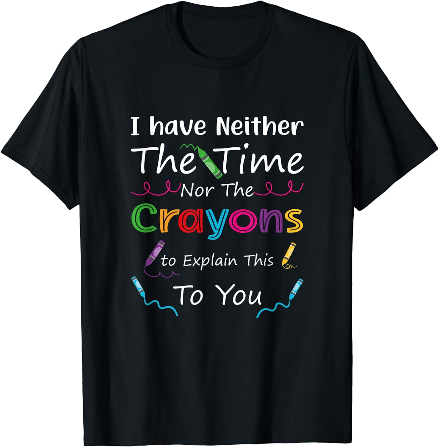I Have Neither The Time Nor The Crayons To Explain Design T Shirt I have neither the time nor the crayons to explain design t shirt