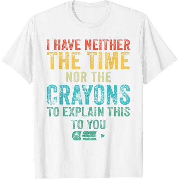 I Have Neither The Time Nor The Crayons To Explain Funny T-Shirt100% cotton