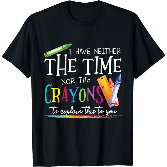 I Have Neither The Time Nor The Crayons To Explain This Gift T-Shirt
