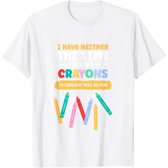 I Have Neither The Time Nor The Crayons To Explain This T-Shirt